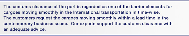 The customs clearance at the port is regarded as one of the barrier elements for cargoes moving smoothly in the International transportation in time-wise. cargoes moving smoothly in the International transportation in time-wise. contemporary business scene.  Our experts support the customs clearance with an adequate advice.