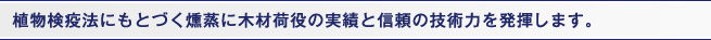 植物検疫法にもとづく燻蒸に木材荷役の実績と信頼の技術力を発揮します。
